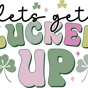 Let's Get Lucked Up - Saint Patrick's Design | Iris DTF