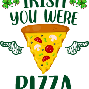 Irish You Were Pizza - Saint Patrick's Design | Iris DTF