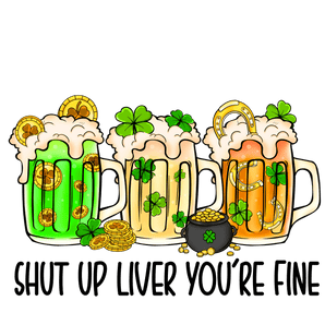 Shut Up Liver You're Fine Saint Patrick's Day | Iris DTF