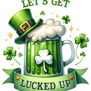 Saint Patricks Day Let's Get Lucked Up Design - DTF Ready To Press