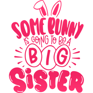 Some Bunny Is Going To Be A Big Sister Easter Design - DTF Ready To Press