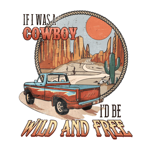 If I Was a Cowboy I'd Be Wild and Free Design | Iris DTF