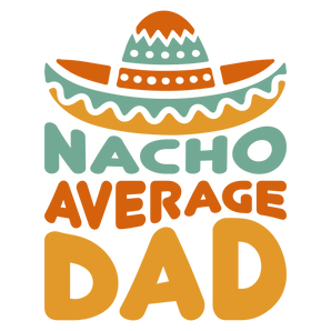 Nacho Average Dad Design - DTF Ready To Press