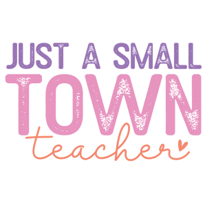 Just A Small Town Teacher Design - DTF Ready To Press
