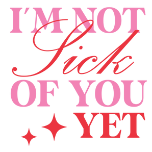 I'm Not Sick Of You Yet Valentine's Day Design | Iris DTF