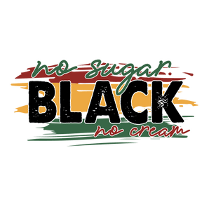 No Sugar, Black, No Cream - Juneteenth Design | Iris DTF