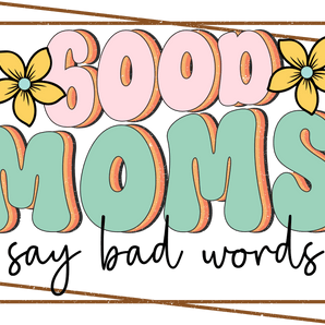 Good Moms Say Bad Words Design - DTF Ready To Press
