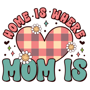 Home Is Where Mom Is Design - DTF Ready To Press