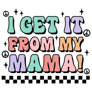 I Get It From My Mama Design - DTF Ready To Press