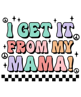 I Get It From My Mama Design - DTF Ready To Press