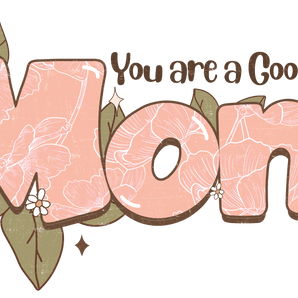 You Are A Good Mom Design - DTF Ready To Press