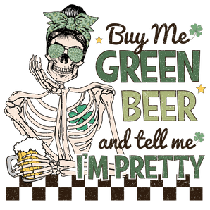 Buy Me Green Beer and Tell Me I'm Pretty | Iris DTF